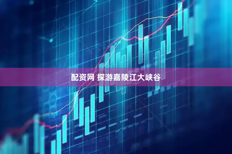 配资网 探游嘉陵江大峡谷