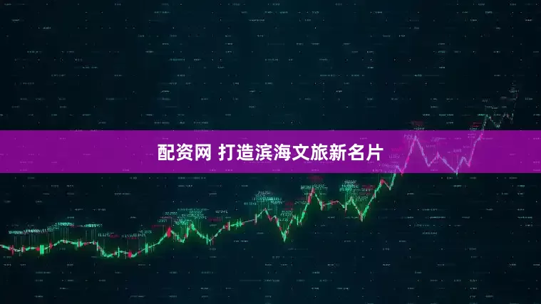 配资网 打造滨海文旅新名片