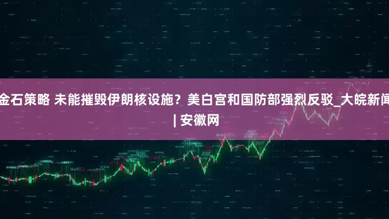 金石策略 未能摧毁伊朗核设施？美白宫和国防部强烈反驳_大皖新闻 | 安徽网