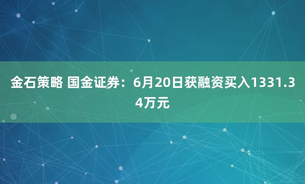 金石策略 国金证券：6月20日获融资买入1331.34万元