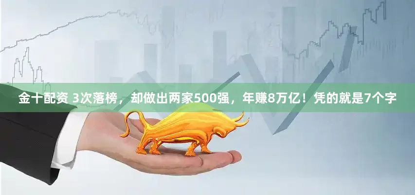 金十配资 3次落榜，却做出两家500强，年赚8万亿！凭的就是7个字