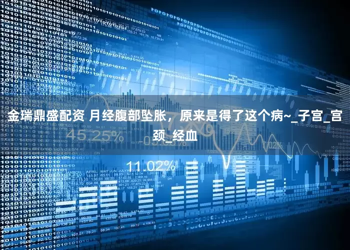 金瑞鼎盛配资 月经腹部坠胀，原来是得了这个病~_子宫_宫颈_经血