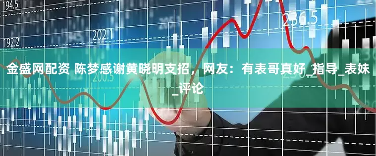 金盛网配资 陈梦感谢黄晓明支招，网友：有表哥真好_指导_表妹_评论