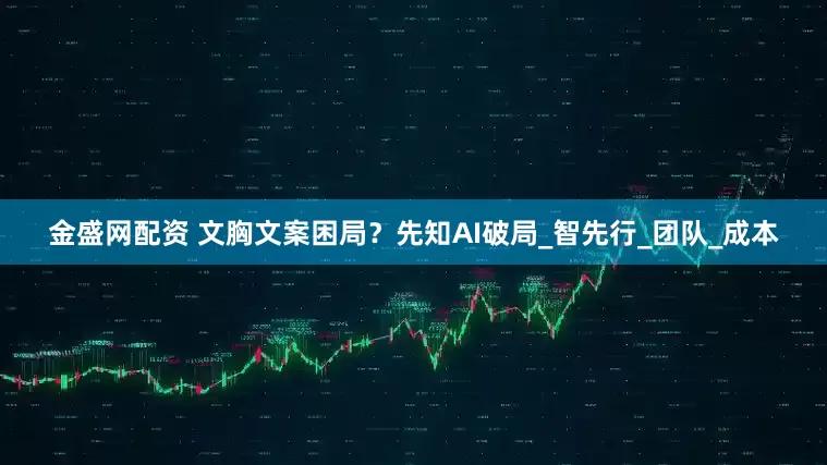 金盛网配资 文胸文案困局？先知AI破局_智先行_团队_成本