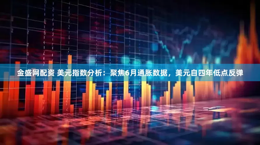 金盛网配资 美元指数分析：聚焦6月通胀数据，美元自四年低点反弹