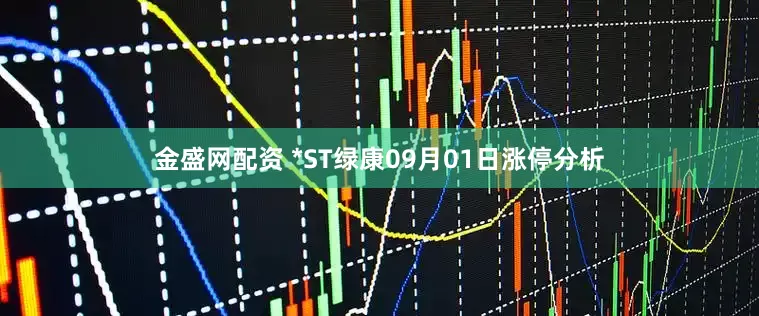 金盛网配资 *ST绿康09月01日涨停分析