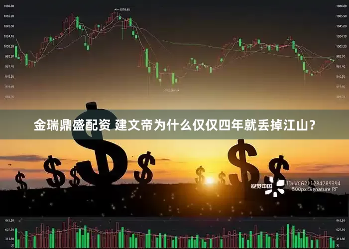 金瑞鼎盛配资 建文帝为什么仅仅四年就丢掉江山？