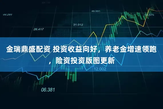 金瑞鼎盛配资 投资收益向好，养老金增速领跑，险资投资版图更新