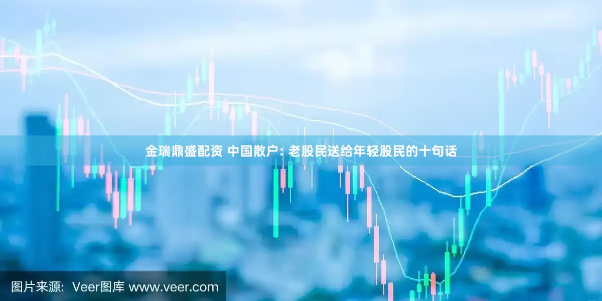 金瑞鼎盛配资 中国散户: 老股民送给年轻股民的十句话