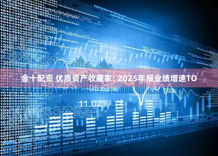 金十配资 优质资产收藏家: 2025年报业绩增速TO